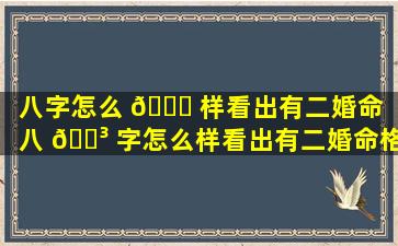 八字怎么 🐟 样看出有二婚命（八 🐳 字怎么样看出有二婚命格呢）